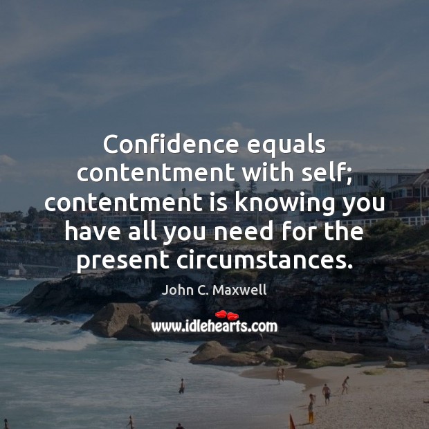 Confidence equals contentment with self; contentment is knowing you have all you John C. Maxwell Picture Quote