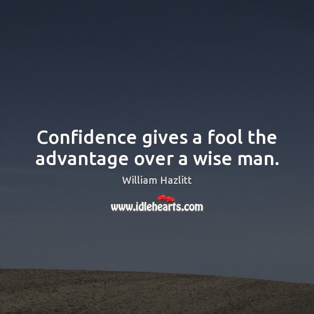 Confidence gives a fool the advantage over a wise man. William Hazlitt Picture Quote