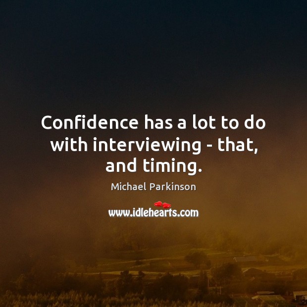 Confidence has a lot to do with interviewing – that, and timing. Michael Parkinson Picture Quote