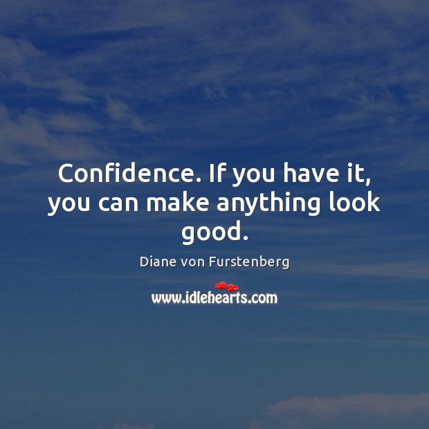 Confidence. If you have it, you can make anything look good. Confidence Quotes Image