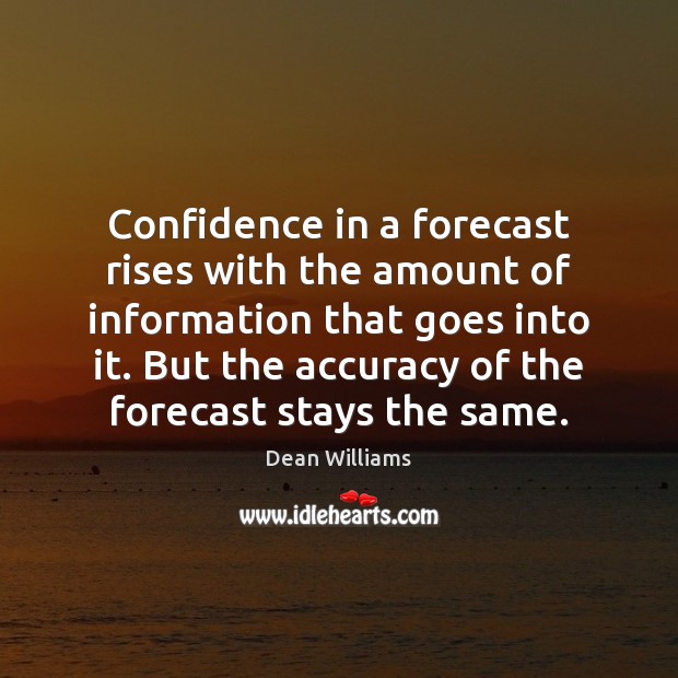 Confidence in a forecast rises with the amount of information that goes Dean Williams Picture Quote
