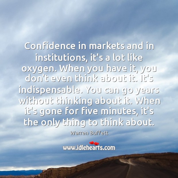 Confidence in markets and in institutions, it’s a lot like oxygen. When Warren Buffett Picture Quote