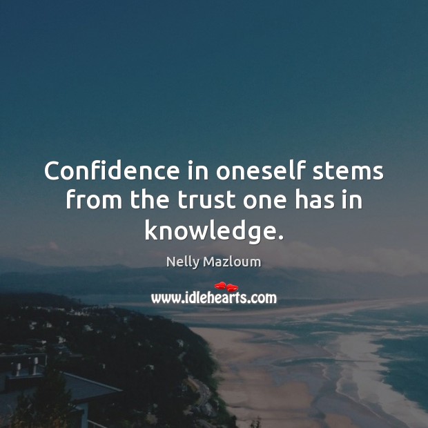 Confidence in oneself stems from the trust one has in knowledge. Nelly Mazloum Picture Quote