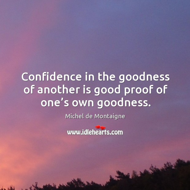 Confidence in the goodness of another is good proof of one’s own goodness. Michel de Montaigne Picture Quote