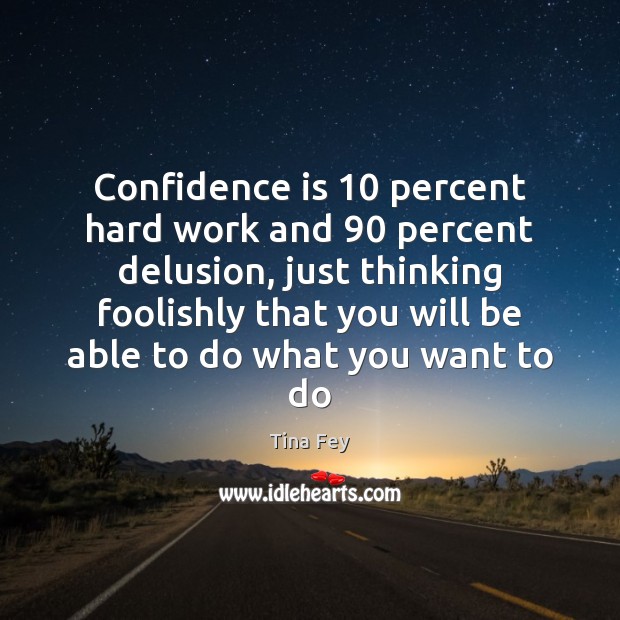Confidence is 10 percent hard work and 90 percent delusion, just thinking foolishly that Image