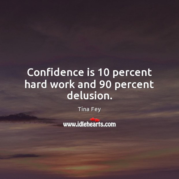 Confidence is 10 percent hard work and 90 percent delusion. Image