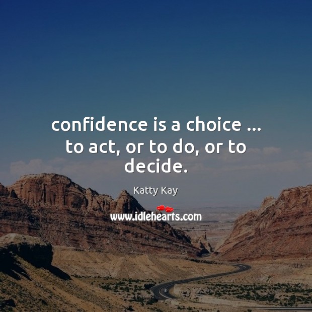 Confidence is a choice … to act, or to do, or to decide. Image