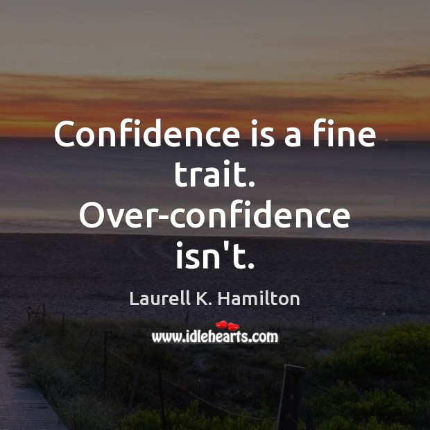 Confidence is a fine trait. Over-confidence isn’t. Laurell K. Hamilton Picture Quote