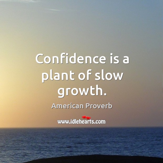 Confidence is a plant of slow growth. Image