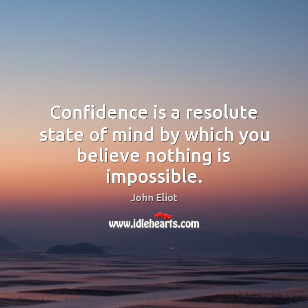 Confidence is a resolute state of mind by which you believe nothing is impossible. John Eliot Picture Quote