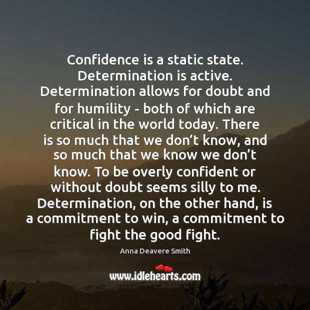 Confidence is a static state. Determination is active. Determination allows for doubt Anna Deavere Smith Picture Quote