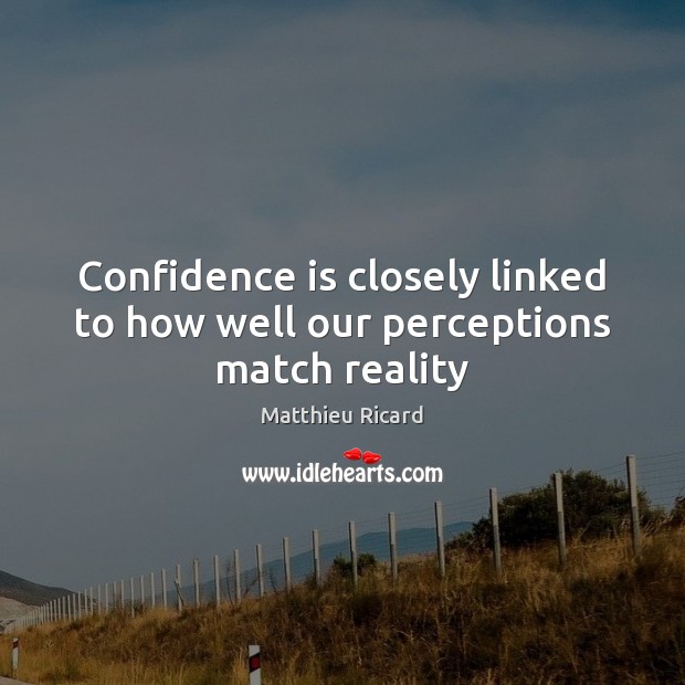Confidence is closely linked to how well our perceptions match reality Matthieu Ricard Picture Quote