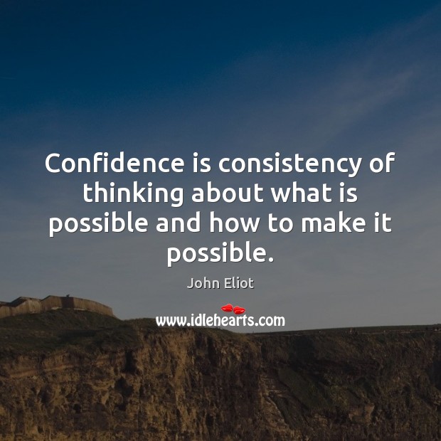 Confidence is consistency of thinking about what is possible and how to make it possible. John Eliot Picture Quote