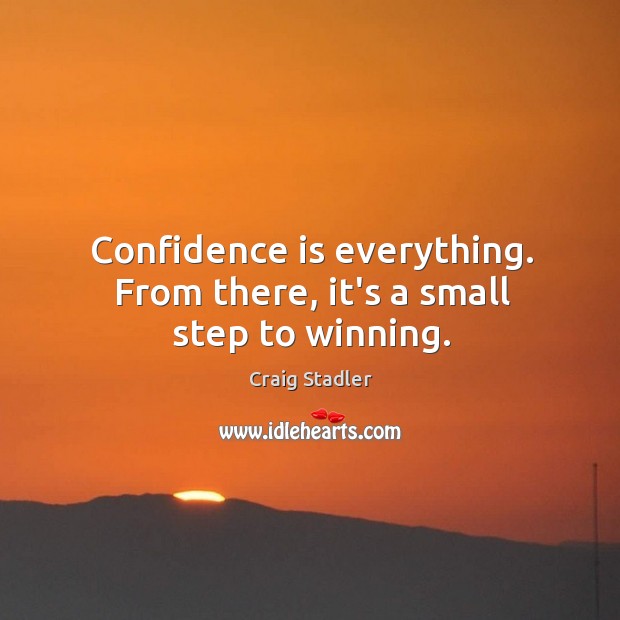 Confidence is everything. From there, it’s a small step to winning. Image