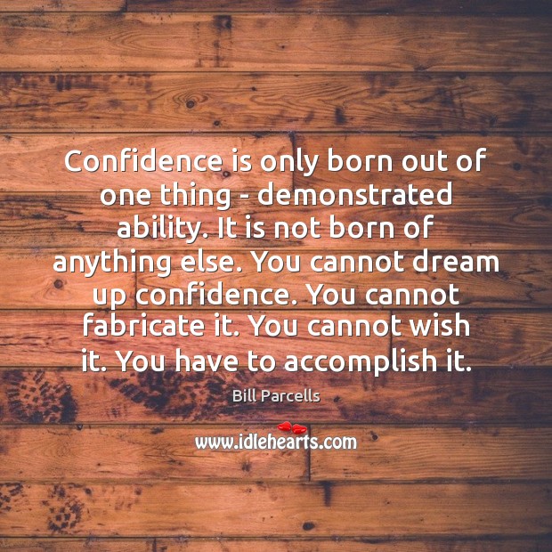 Confidence is only born out of one thing ­ demonstrated ability. It is Image