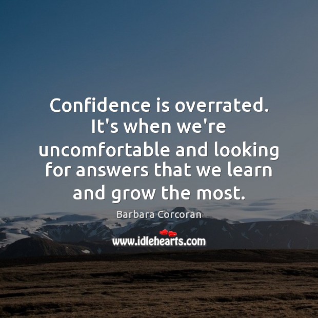 Confidence is overrated. It’s when we’re uncomfortable and looking for answers that Barbara Corcoran Picture Quote
