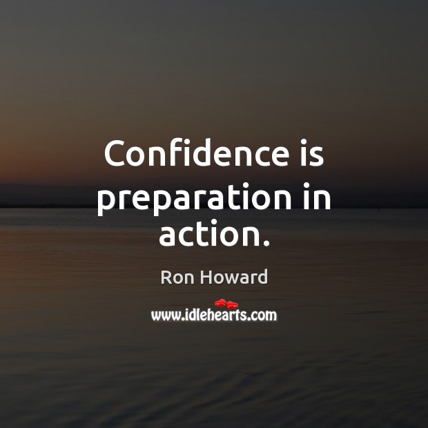 Confidence is preparation in action. Ron Howard Picture Quote