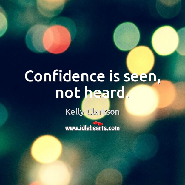 Confidence is seen, not heard. Kelly Clarkson Picture Quote