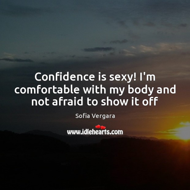 Confidence is sexy! I’m comfortable with my body and not afraid to show it off Sofia Vergara Picture Quote