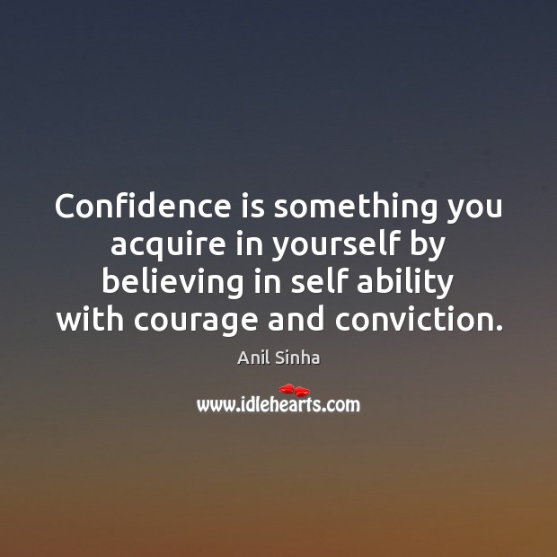 Confidence is something you acquire in yourself by believing in self ability Anil Sinha Picture Quote