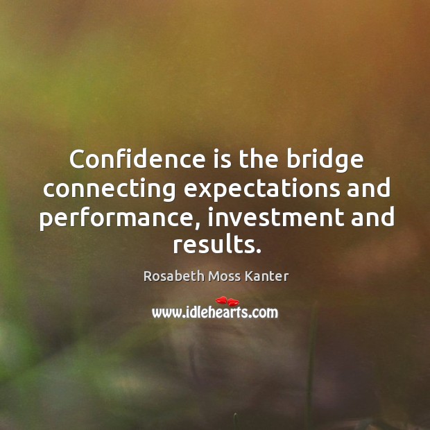 Confidence is the bridge connecting expectations and performance, investment and results. Investment Quotes Image