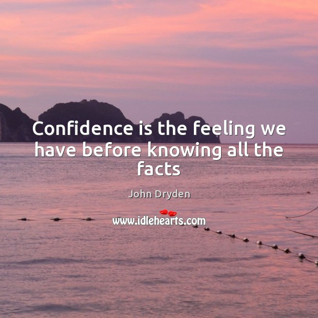 Confidence is the feeling we have before knowing all the facts John Dryden Picture Quote