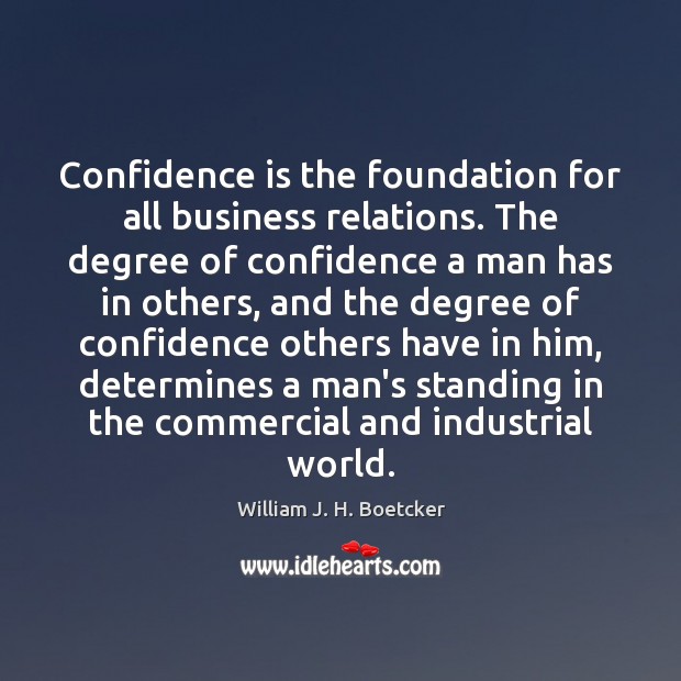 Confidence is the foundation for all business relations. The degree of confidence William J. H. Boetcker Picture Quote
