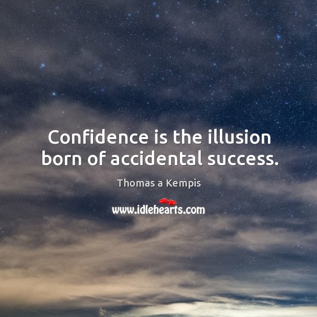 Confidence is the illusion born of accidental success. Image
