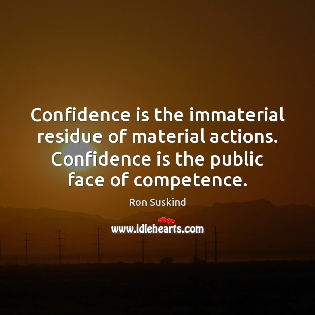 Confidence is the immaterial residue of material actions. Confidence is the public Ron Suskind Picture Quote