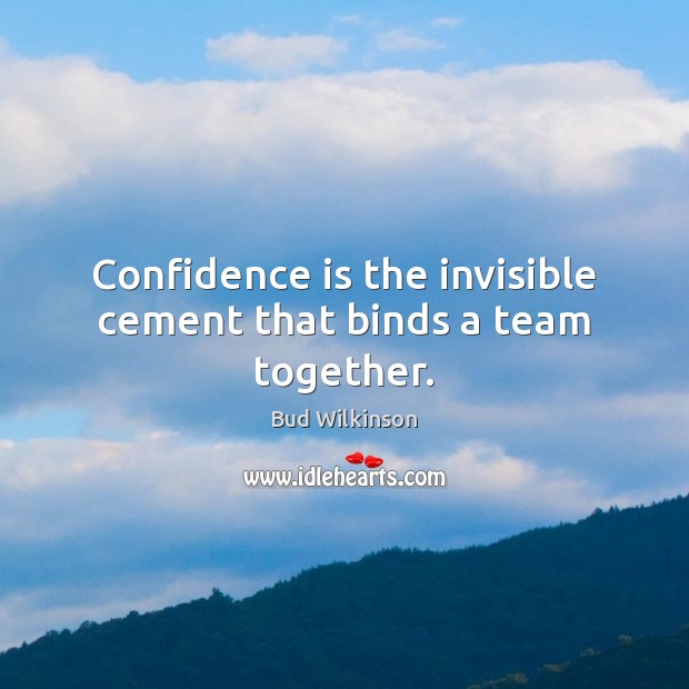 Confidence is the invisible cement that binds a team together. Team Quotes Image