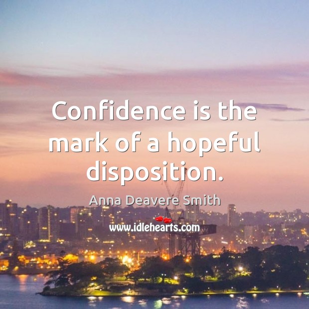 Confidence is the mark of a hopeful disposition. Anna Deavere Smith Picture Quote