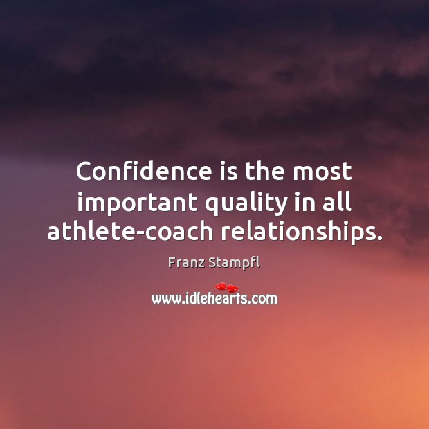 Confidence is the most important quality in all athlete-coach relationships. Franz Stampfl Picture Quote
