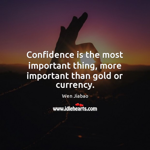 Confidence is the most important thing, more important than gold or currency. Wen Jiabao Picture Quote