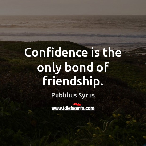 Confidence is the only bond of friendship. Image