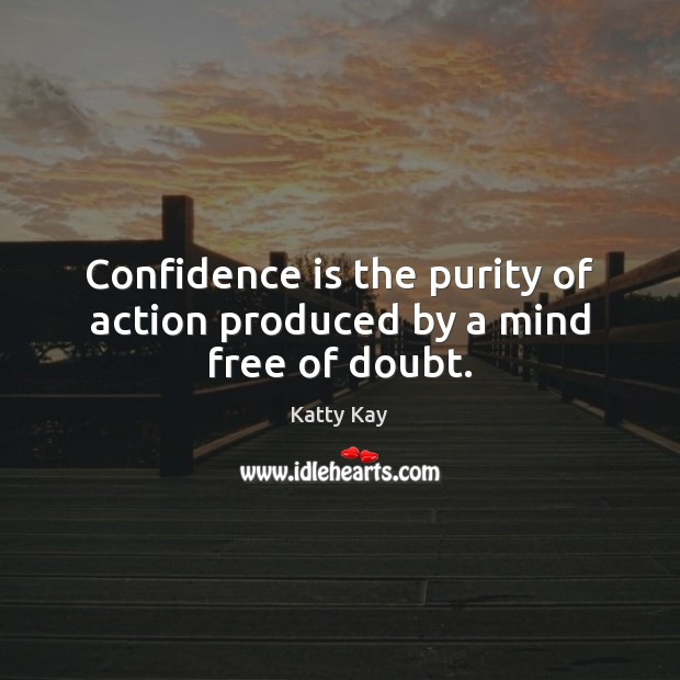 Confidence is the purity of action produced by a mind free of doubt. Katty Kay Picture Quote