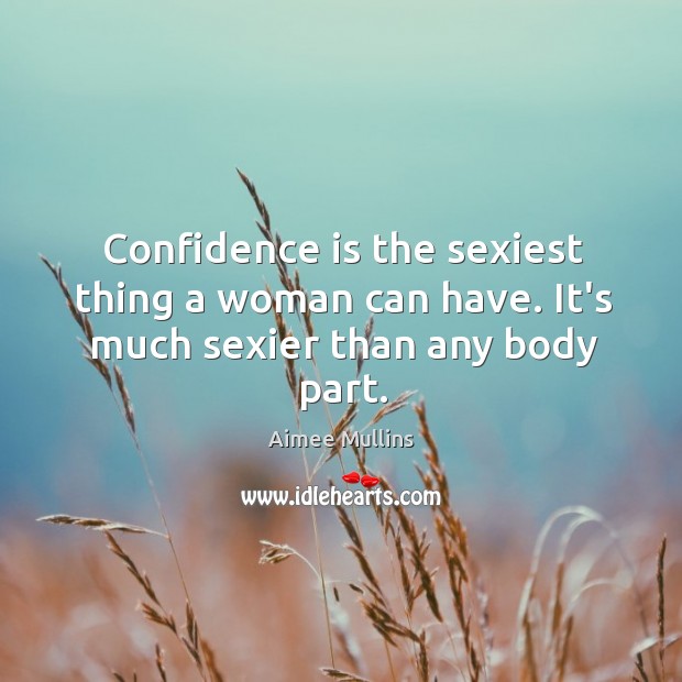 Confidence is the sexiest thing a woman can have. It's much sexier than any  body part. - IdleHearts