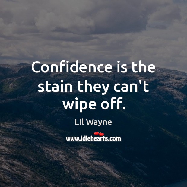 Confidence is the stain they can’t wipe off. Lil Wayne Picture Quote