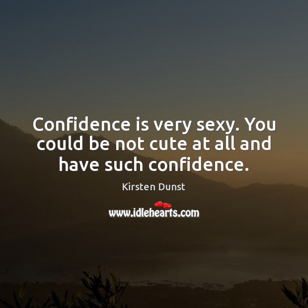 Confidence is very sexy. You could be not cute at all and have such confidence. Kirsten Dunst Picture Quote