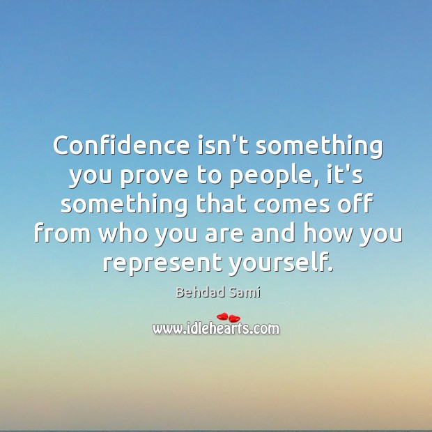 Confidence isn’t something you prove to people, it’s something that comes off Behdad Sami Picture Quote