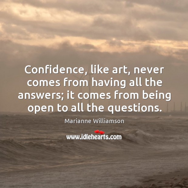 Confidence, like art, never comes from having all the answers; it comes from being open to all the questions. Marianne Williamson Picture Quote