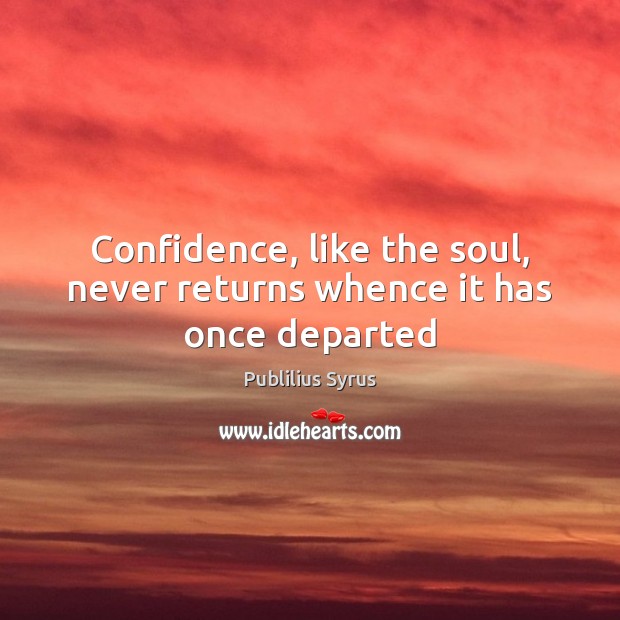 Confidence, like the soul, never returns whence it has once departed 