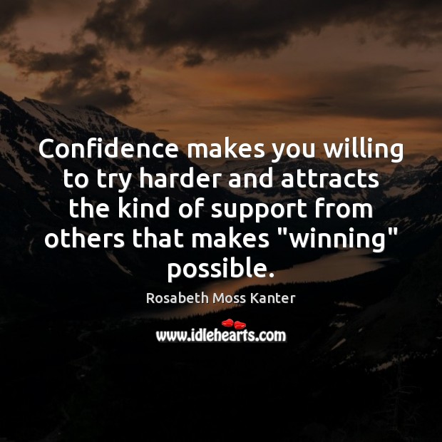 Confidence makes you willing to try harder and attracts the kind of Rosabeth Moss Kanter Picture Quote