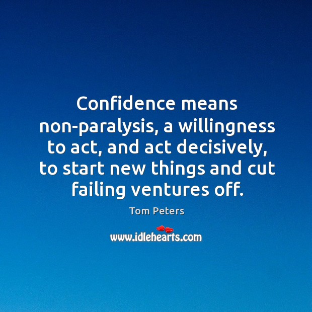 Confidence means non-paralysis, a willingness to act, and act decisively, to start Image