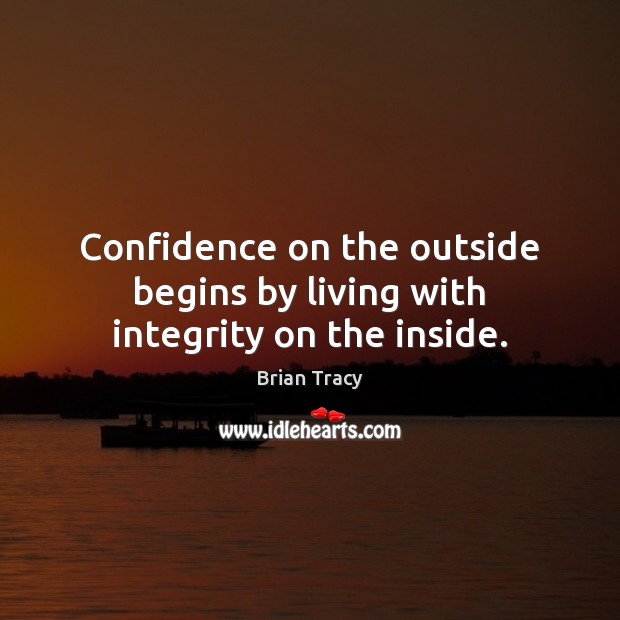 Confidence on the outside begins by living with integrity on the inside. Brian Tracy Picture Quote