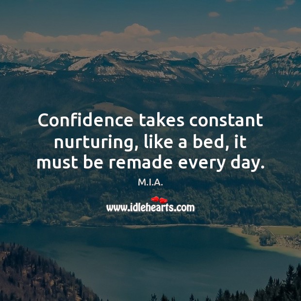 Confidence takes constant nurturing, like a bed, it must be remade every day. M.I.A. Picture Quote