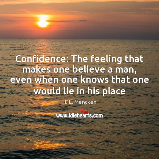 Confidence: The feeling that makes one believe a man, even when one H. L. Mencken Picture Quote