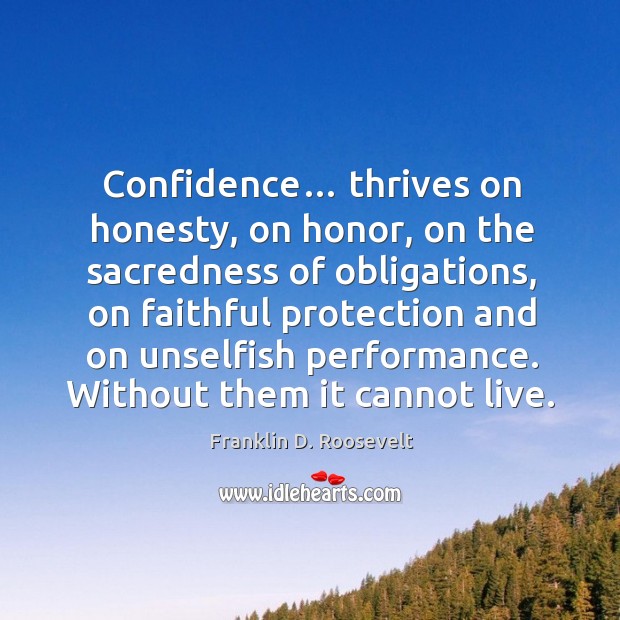 Confidence… thrives on honesty, on honor, on the sacredness of obligations Franklin D. Roosevelt Picture Quote