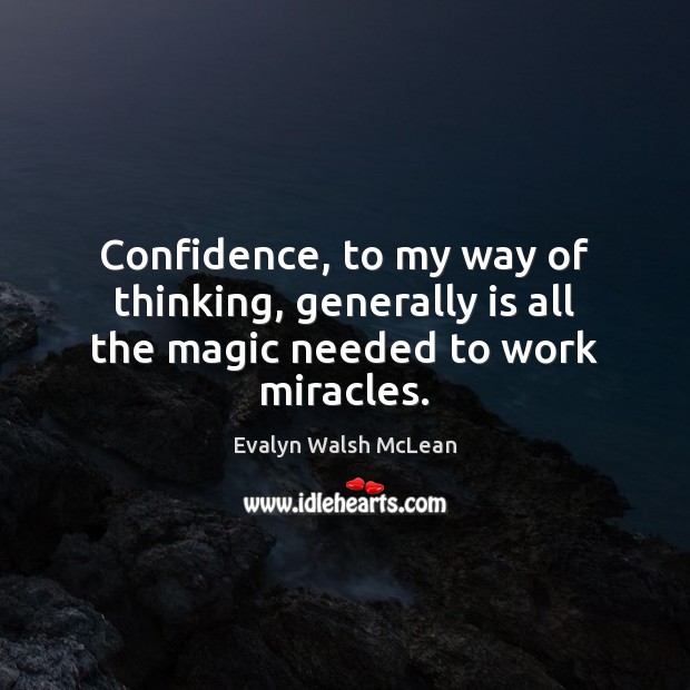 Confidence, to my way of thinking, generally is all the magic needed to work miracles. Evalyn Walsh McLean Picture Quote