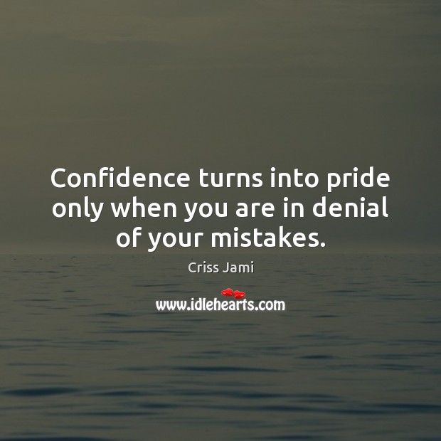 Confidence turns into pride only when you are in denial of your mistakes. Criss Jami Picture Quote