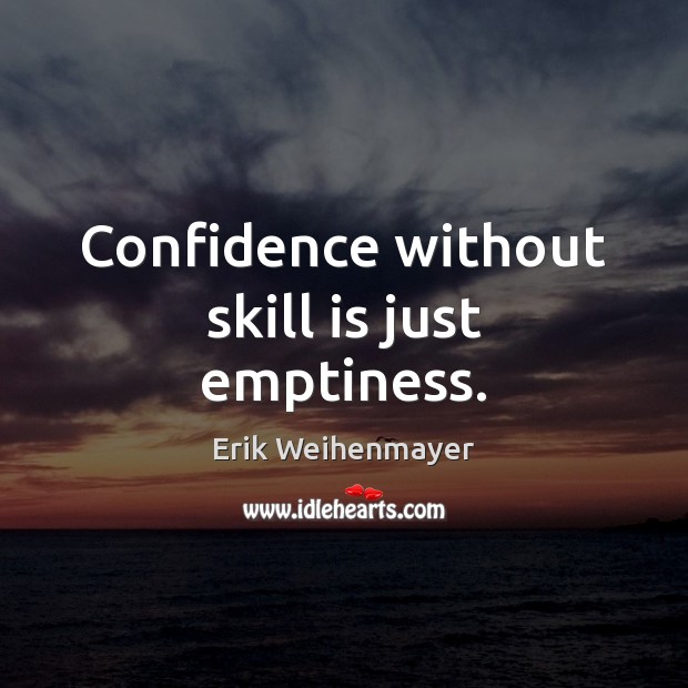 Confidence without skill is just emptiness. Erik Weihenmayer Picture Quote